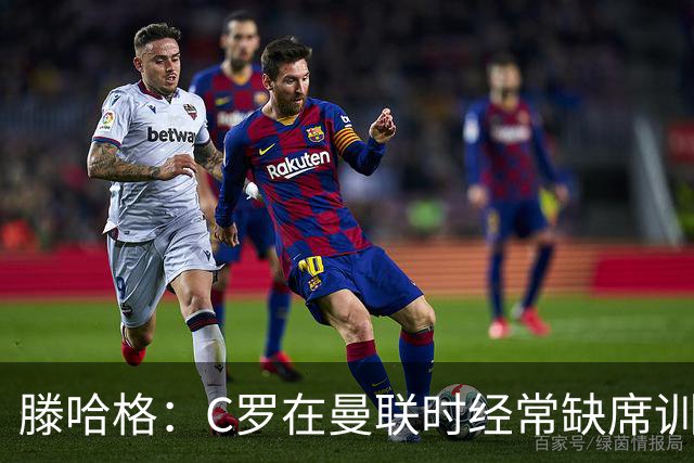 滕哈格：C罗在曼联时经常缺席训练 他辜负了球队和我